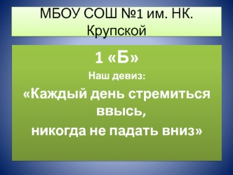 1 Б
Наш девиз:
Каждый день стремиться ввысь, 
никогда не падать вниз