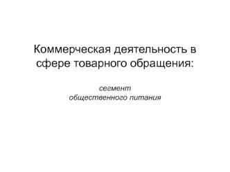 Коммерческая деятельность в сфере товарного обращения: сегмент общественного питания