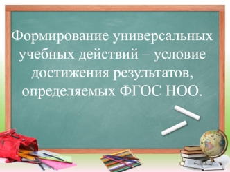 Формирование универсальных учебных действий – условие достижения результатов, определяемых ФГОС НОО.