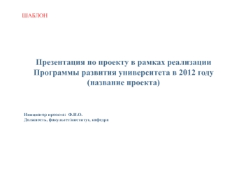 Презентация по проекту в рамках реализации Программы развития университета в 2012 году(название проекта)