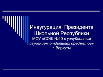 Инаугурация  Президента Школьной Республики МОУ СОШ №40 с углубленным изучением отдельных предметов г. Воркуты