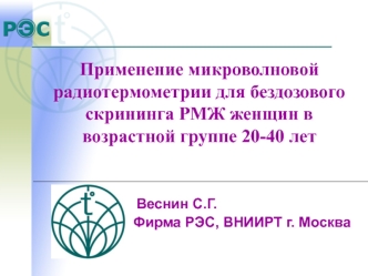 Применение микроволновой радиотермометрии для бездозового скрининга РМЖ женщин ввозрастной группе 20-40 лет


                    Веснин С.Г.
                         Фирма РЭС, ВНИИРТ г. Москва