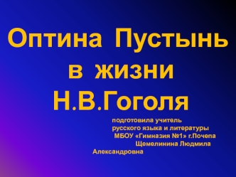 Оптина  Пустынь   в  жизни   Н.В.Гоголя                                 подготовила учитель                                                                 русского языка и литературы                                                             МБОУ Гимназ