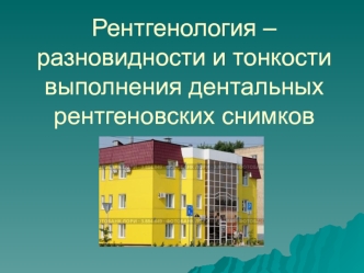 Рентгенология – разновидности и тонкости выполнения дентальных рентгеновских снимков