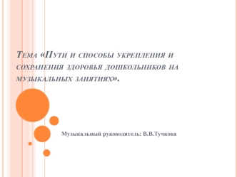 Тема Пути и способы укрепления и сохранения здоровья дошкольников на музыкальных занятиях.