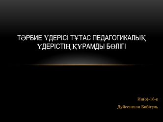 Тәрбие үдерісі тұтас педагогикалық үдерістің құрамды бөлігі