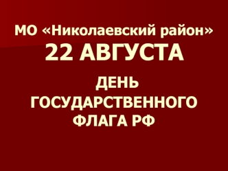 МО Николаевский район22 АВГУСТА ДЕНЬ ГОСУДАРСТВЕННОГО ФЛАГА РФ