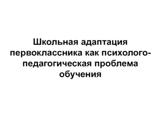 Школьная адаптация первоклассника, как психолого-педагогическая проблема обучения