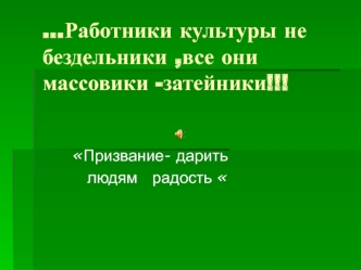 Работники культуры не бездельники, все они массовики - затейники. Фотоальбом