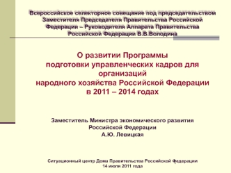 О развитии Программы 
подготовки управленческих кадров для организаций
народного хозяйства Российской Федерации
в 2011 – 2014 годах


 
Заместитель Министра экономического развития 
Российской Федерации
А.Ю. Левицкая



Ситуационный центр Дома Правительст