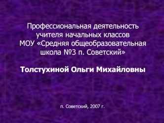 Профессиональная деятельность учителя начальных классов МОУ Средняя общеобразовательная школа №3 п. СоветскийТолстухиной Ольги Михайловны