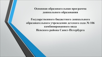 Основная образовательная программа дошкольного образованияГосударственного бюджетного дошкольного образовательного учреждения детского сада № 106 комбинированного вида                                                       Невского района Санкт-Петербурга