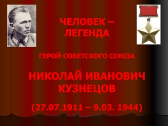 ЧЕЛОВЕК – ЛЕГЕНДАГЕРОЙ СОВЕТСКОГО СОЮЗАНИКОЛАЙ ИВАНОВИЧ     КУЗНЕЦОВ(27.07.1911 – 9.03. 1944)