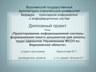 Дипломный проектТема: Проектирование информационной системы  формирования пакета документов для оплаты труда адвокатов Управлением ФССП по Воронежской области    студент-дипломник			Харитонова Ю.Г.           руководитель проекта		к.т.н, доцент Аснина Н.Г.