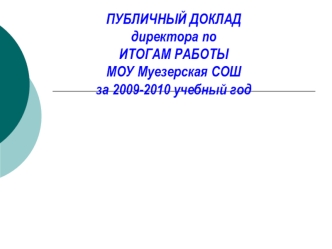 ПУБЛИЧНЫЙ ДОКЛАДдиректора поИТОГАМ РАБОТЫМОУ Муезерская СОШ за 2009-2010 учебный год