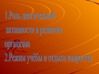 1.Роль двигательной
 активности в развитии 
организма
2.Режим учёбы и отдыха подростка