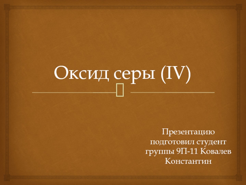 Оксид серы (IV) Презентацию подготовил студент группы 9П-11 Ковалев Константин