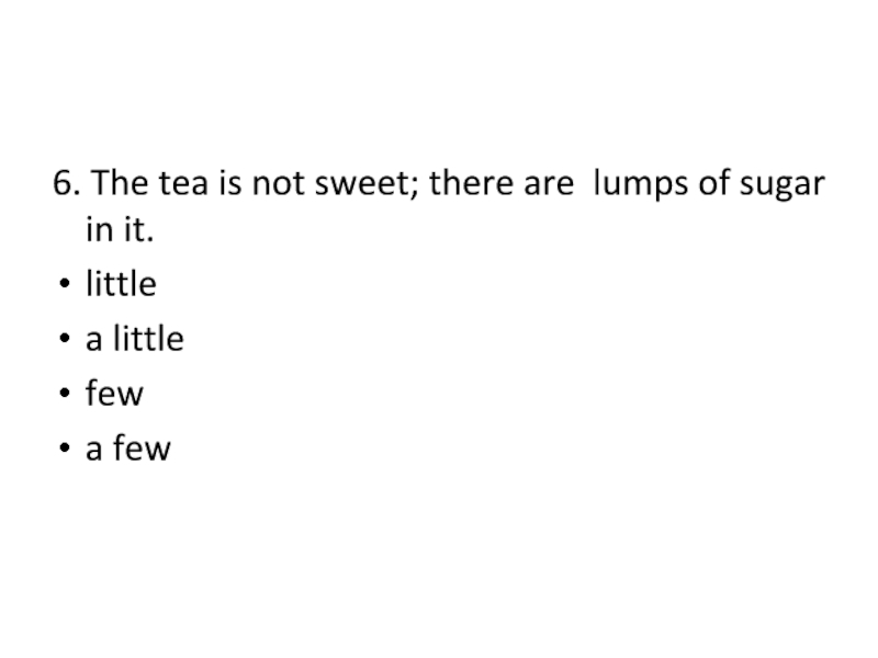 6. The tea is not sweet; there are  lumps of sugar in