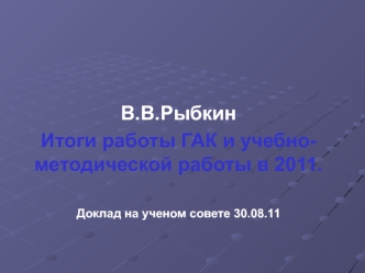 В.В.Рыбкин
Итоги работы ГАК и учебно-методической работы в 2011.  

Доклад на ученом совете 30.08.11