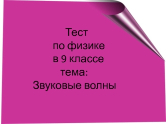 Тест
        по физике 
        в 9 классе 
           тема: 
Звуковые волны