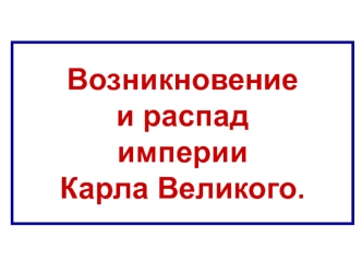 Возникновение и распад империи Карла Великого