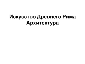 Искусство Древнего Рима. Архитектура