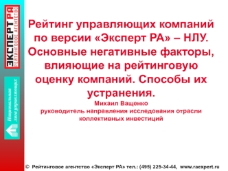 Рейтинг управляющих компаний по версии Эксперт РА – НЛУ. Основные негативные факторы, влияющие на рейтинговую оценку компаний. Способы их устранения.Михаил Ващенко руководитель направления исследования отрасли коллективных инвестиций