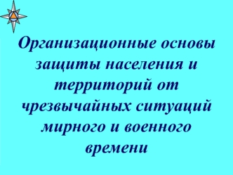 Организационные основы защиты населения и территорий от чрезвычайных ситуаций мирного и военного времени