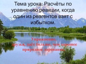 Тема урока: Расчёты по уравнению реакции, когда один из реагентов взят с избытком.