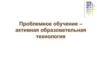 Проблемное обучение –активная образовательная технология