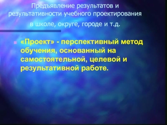 Проект - перспективный метод обучения, основанный на самостоятельной, целевой и результативной работе.