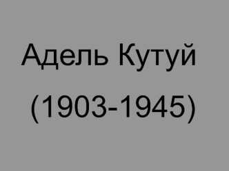 Адель Кутуй
 (1903-1945)