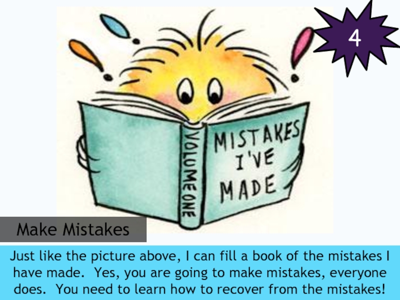 Did you make mistakes. Do make mistake. Make a mistake. Everybody mistakes.