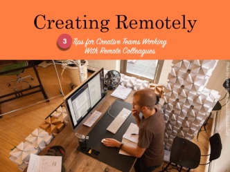 3 Tips for Creative Teams Working with Remote Colleagues