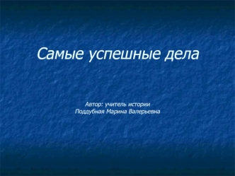 Самые успешные делаАвтор: учитель историиПоддубная Марина Валерьевна