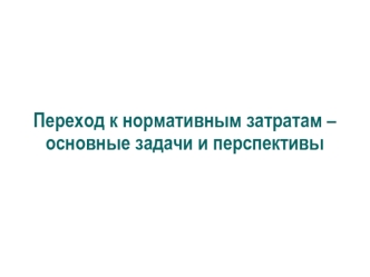 Переход к нормативным затратам – основные задачи и перспективы