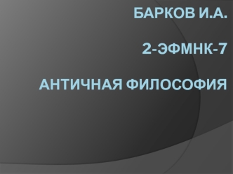 Барков И.А.2-ЭФМнк-7Античная философия