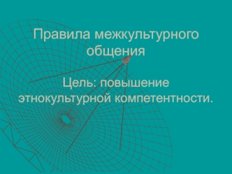 Правила межкультурного общенияЦель: повышение этнокультурной компетентности.