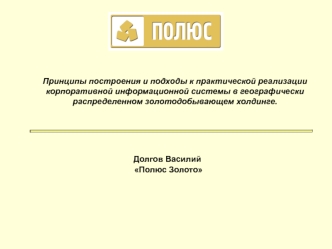 Принципы построения и подходы к практической реализации корпоративной информационной системы в географически распределенном золотодобывающем холдинге.