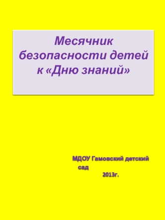 Месячник безопасности детей к Дню знаний                     МДОУ Гамовский детский сад                                        2013г.