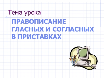 Правописание гласных и согласных в приставках