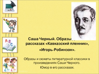 Саша Черный. Образы детей в рассказах Кавказский пленник, Игорь-Робинзон.