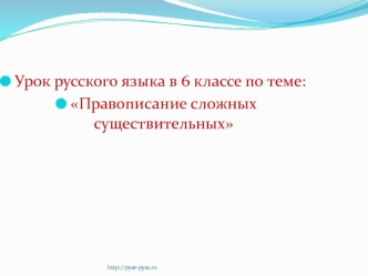 Урок русского языка в 6 классе по теме:
Правописание сложных существительных