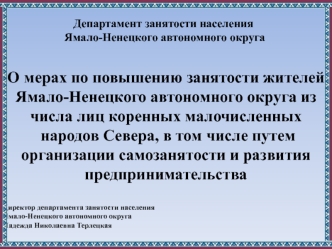 О мерах по повышению занятости жителей Ямало-Ненецкого автономного округа из числа лиц коренных малочисленных
 народов Севера, в том числе путем организации самозанятости и развития предпринимательства  

Директор департамента занятости населения 
Ямало-Н