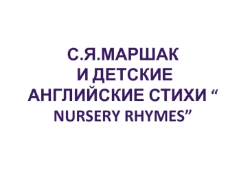 С.я.маршак
 и детские английские стихи “ Nursery rhymes”