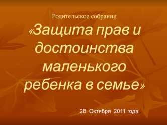 Родительское собраниеЗащита прав и достоинства маленького ребенка в семье