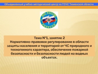 Тема №1, занятие 2
Нормативно-правовое регулирование в области защиты населения и территорий от ЧС природного и техногенного характера, обеспечение пожарной безопасности и безопасности людей на водных объектах.