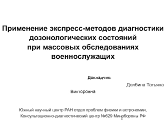 Применение экспресс-методов диагностики 
дозонологических состояний 
при массовых обследованиях военнослужащих

		
				Докладчик:
					       				 					Долбина Татьяна Викторовна
			

Южный научный центр РАН отдел проблем физики и астрономии,
Консультацио