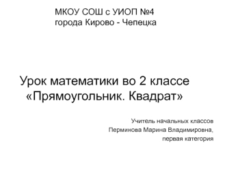 МКОУ СОШ с УИОП №4 города Кирово - ЧепецкаУрок математики во 2 классе Прямоугольник. Квадрат