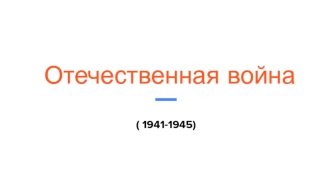 Отечественная война ( 1941-1945)